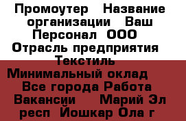 Промоутер › Название организации ­ Ваш Персонал, ООО › Отрасль предприятия ­ Текстиль › Минимальный оклад ­ 1 - Все города Работа » Вакансии   . Марий Эл респ.,Йошкар-Ола г.